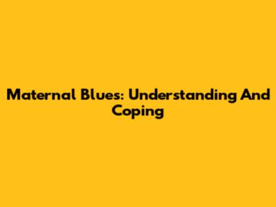 Maternal Blues: Understanding And Coping