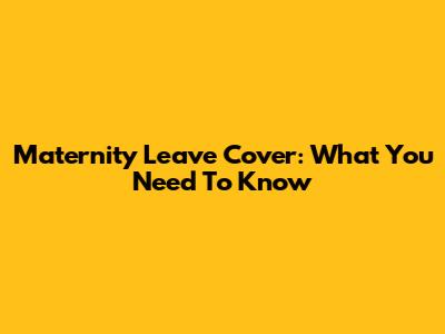 Maternity Leave Cover: What You Need To Know