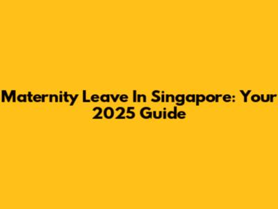 Maternity Leave In Singapore: Your 2025 Guide