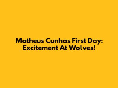 Matheus Cunha's First Day: Excitement At Wolves!