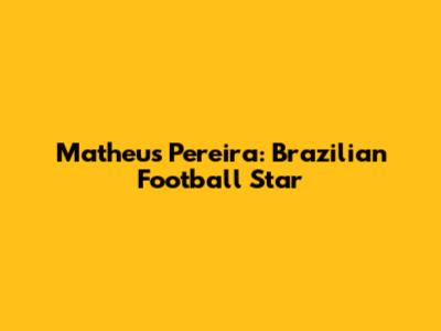 Matheus Pereira: Brazilian Football Star