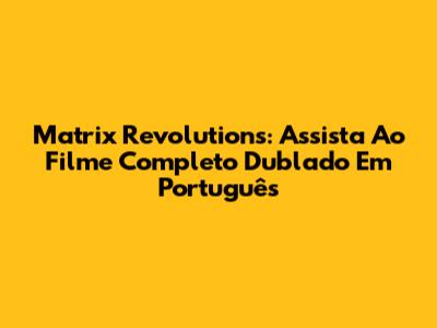 Matrix Revolutions: Assista Ao Filme Completo Dublado Em Português