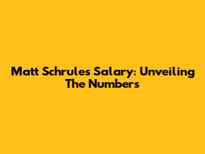 Matt Schrule's Salary: Unveiling The Numbers