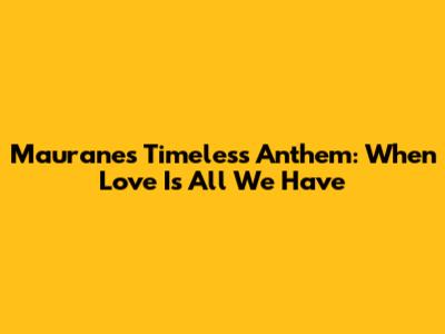 Maurane's Timeless Anthem: When Love Is All We Have