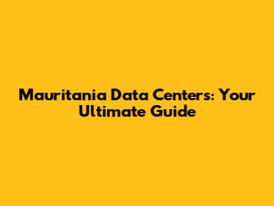 Mauritania Data Centers: Your Ultimate Guide
