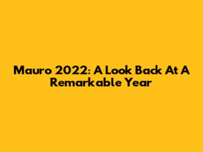 Mauro 2022: A Look Back At A Remarkable Year