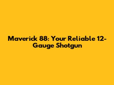 Maverick 88: Your Reliable 12-Gauge Shotgun