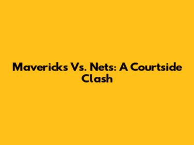 Mavericks Vs. Nets: A Courtside Clash