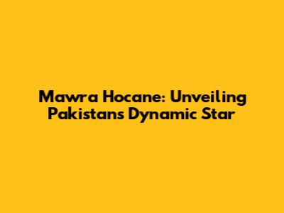 Mawra Hocane: Unveiling Pakistan's Dynamic Star