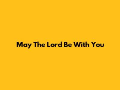 May The Lord Be With You