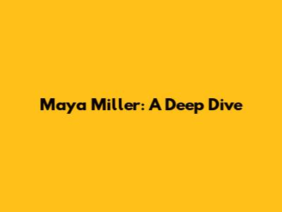 Maya Miller: A Deep Dive