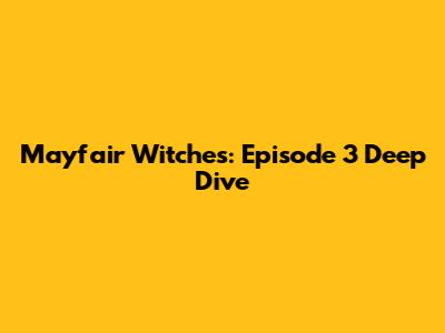 Mayfair Witches: Episode 3 Deep Dive