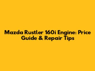 Mazda Rustler 160i Engine: Price Guide & Repair Tips
