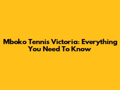 Mboko Tennis Victoria: Everything You Need To Know