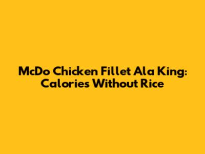 McDo Chicken Fillet Ala King: Calories Without Rice