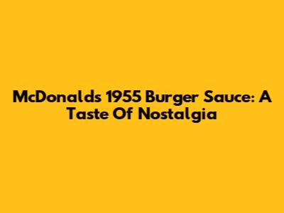 McDonald's 1955 Burger Sauce: A Taste Of Nostalgia