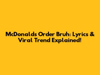 McDonald's Order Bruh: Lyrics & Viral Trend Explained!