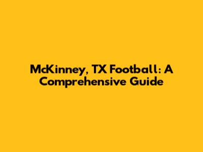 McKinney, TX Football: A Comprehensive Guide