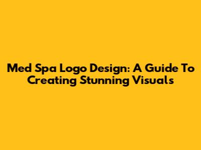 Med Spa Logo Design: A Guide To Creating Stunning Visuals