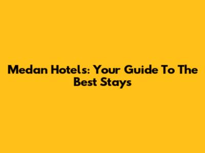 Medan Hotels: Your Guide To The Best Stays