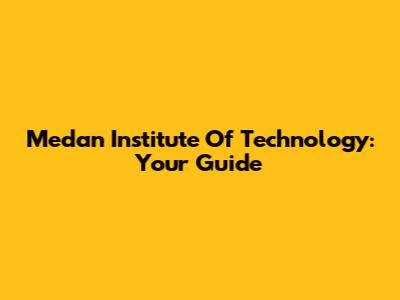 Medan Institute Of Technology: Your Guide