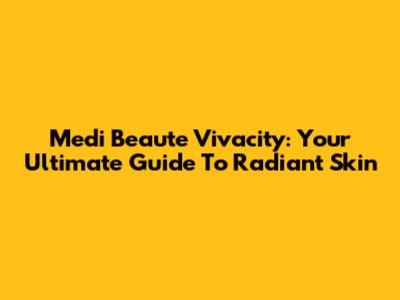 Medi Beaute Vivacity: Your Ultimate Guide To Radiant Skin
