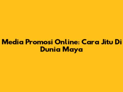 Media Promosi Online: Cara Jitu Di Dunia Maya