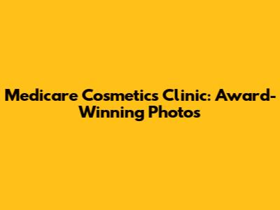 Medicare Cosmetics Clinic: Award-Winning Photos