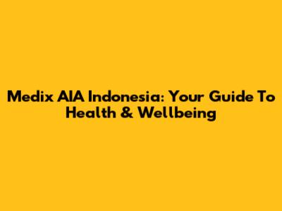 Medix AIA Indonesia: Your Guide To Health & Wellbeing