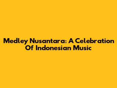 Medley Nusantara: A Celebration Of Indonesian Music