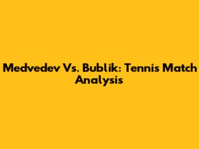 Medvedev Vs. Bublik: Tennis Match Analysis