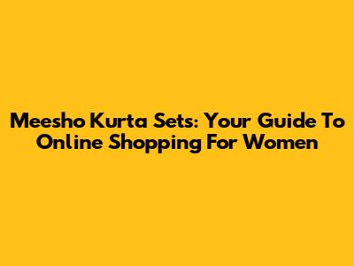 Meesho Kurta Sets: Your Guide To Online Shopping For Women