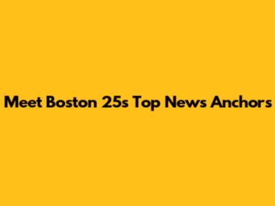 Meet Boston 25's Top News Anchors