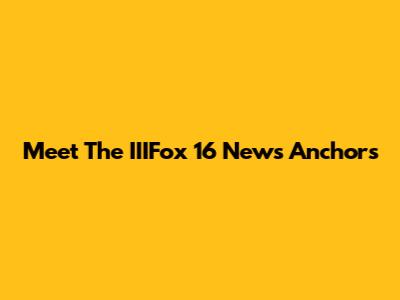 Meet The IIIFox 16 News Anchors