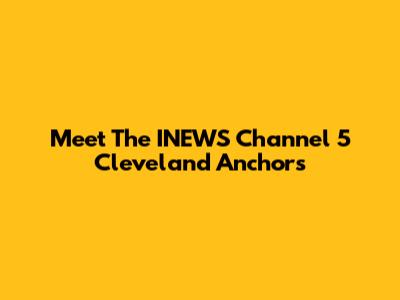 Meet The INEWS Channel 5 Cleveland Anchors