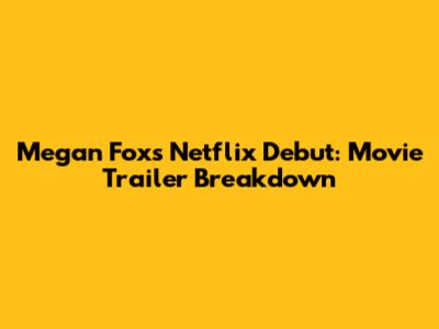 Megan Fox's Netflix Debut: Movie Trailer Breakdown