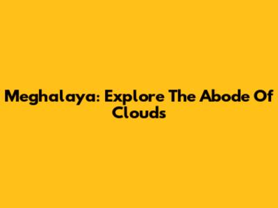 Meghalaya: Explore The Abode Of Clouds