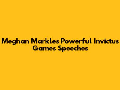 Meghan Markle's Powerful Invictus Games Speeches