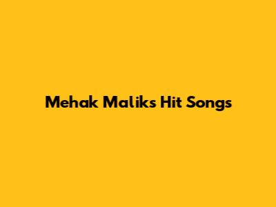 Mehak Malik's Hit Songs