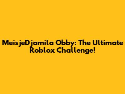 MeisjeDjamila Obby: The Ultimate Roblox Challenge!