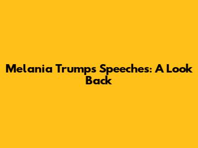 Melania Trump's Speeches: A Look Back
