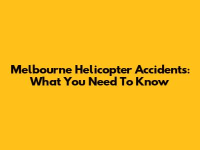Melbourne Helicopter Accidents: What You Need To Know