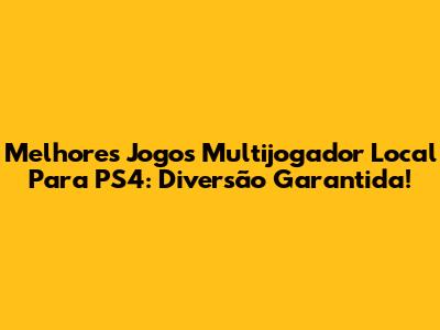 Melhores Jogos Multijogador Local Para PS4: Diversão Garantida!