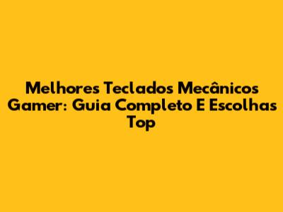 Melhores Teclados Mecânicos Gamer: Guia Completo E Escolhas Top