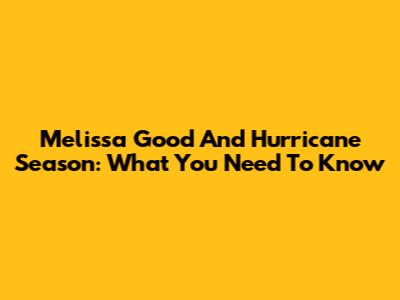 Melissa Good And Hurricane Season: What You Need To Know