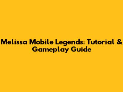 Melissa Mobile Legends: Tutorial & Gameplay Guide