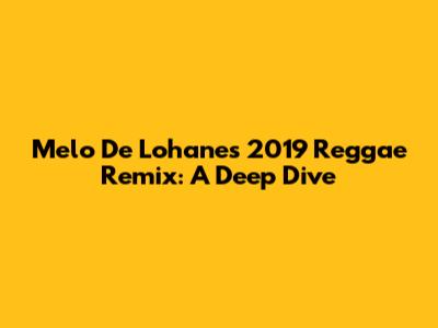Melo De Lohane's 2019 Reggae Remix: A Deep Dive