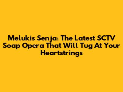 Melukis Senja: The Latest SCTV Soap Opera That Will Tug At Your Heartstrings