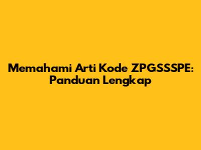 Memahami Arti Kode ZPGSSSPE: Panduan Lengkap