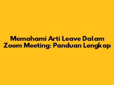 Memahami Arti Leave Dalam Zoom Meeting: Panduan Lengkap